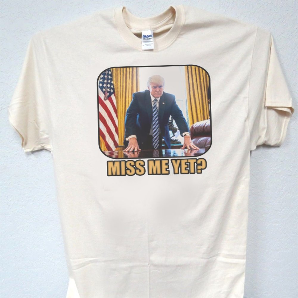 TRUMP, "MISS ME YET?" POLITICAL, FUNNY IVORY MENS TEE'S ALL SIZES T-1981